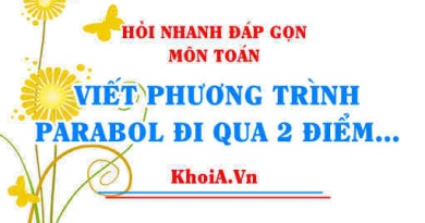 Viết phương trình parabol đi qua 2 điểm khi biết trục đối xứng? Hỏi nhanh đáp gọn môn Toán